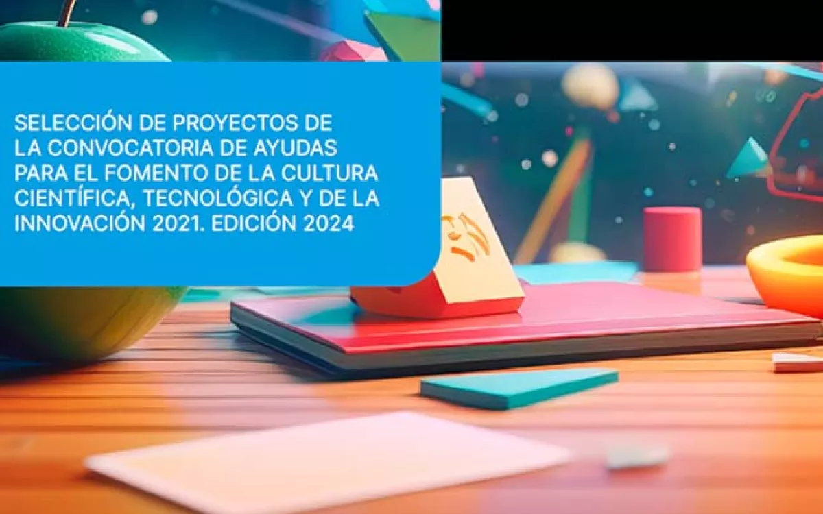 Selección de proyectos de la convocatoria de ayudas para el fomento de la cultura científica, tecnológica y de la innovación 2021. Edición 2024